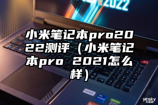 小米笔记本pro2022测评（小米笔记本pro 2021怎么样）