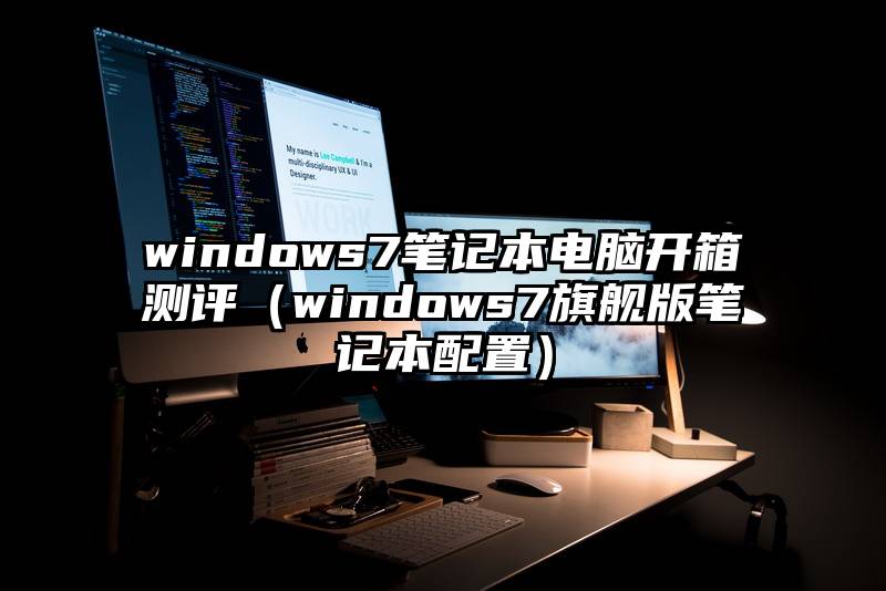 windows7笔记本电脑开箱测评（windows7旗舰版笔记本配置）
