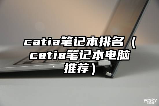 catia笔记本排名（catia笔记本电脑推荐）