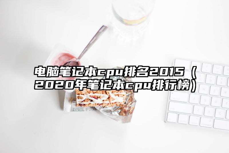 电脑笔记本cpu排名2015（2020年笔记本cpu排行榜）