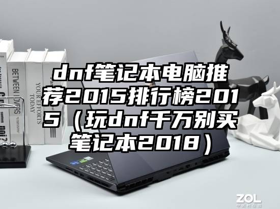 dnf笔记本电脑推荐2015排行榜2015（玩dnf千万别买笔记本2018）