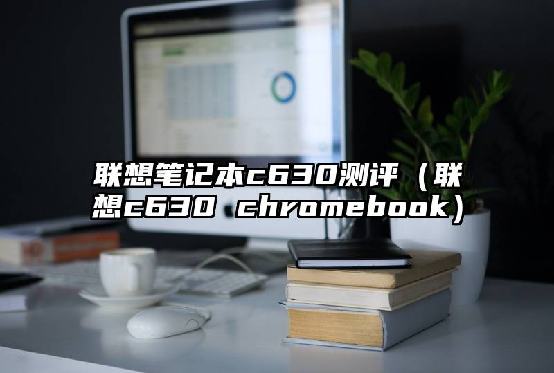 联想笔记本c630测评（联想c630 chromebook）