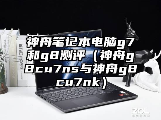神舟笔记本电脑g7和g8测评（神舟g8cu7ns与神舟g8cu7nk）