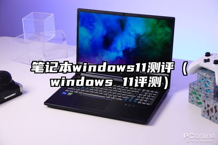 笔记本windows11测评（windows 11评测）