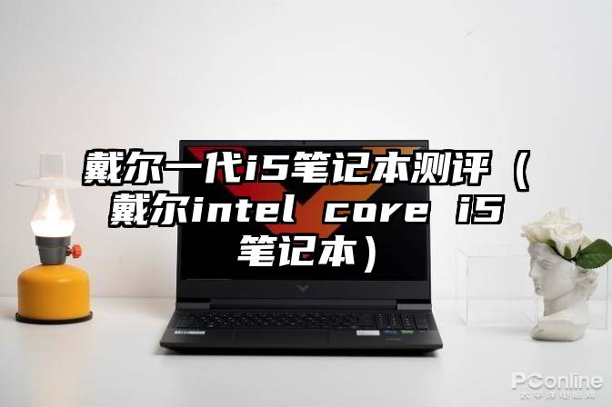 戴尔一代i5笔记本测评（戴尔intel core i5笔记本）