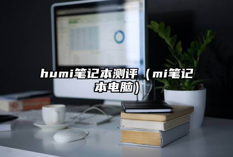 humi笔记本测评（mi笔记本电脑）