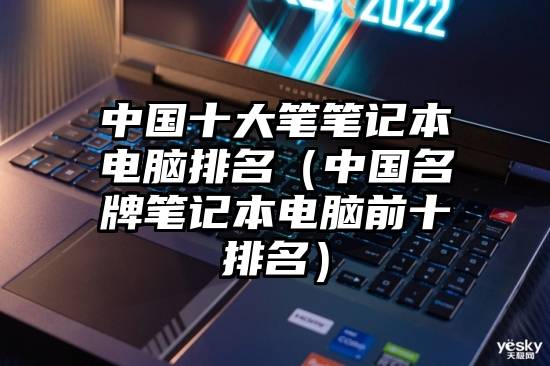 中国十大笔笔记本电脑排名（中国名牌笔记本电脑前十排名）