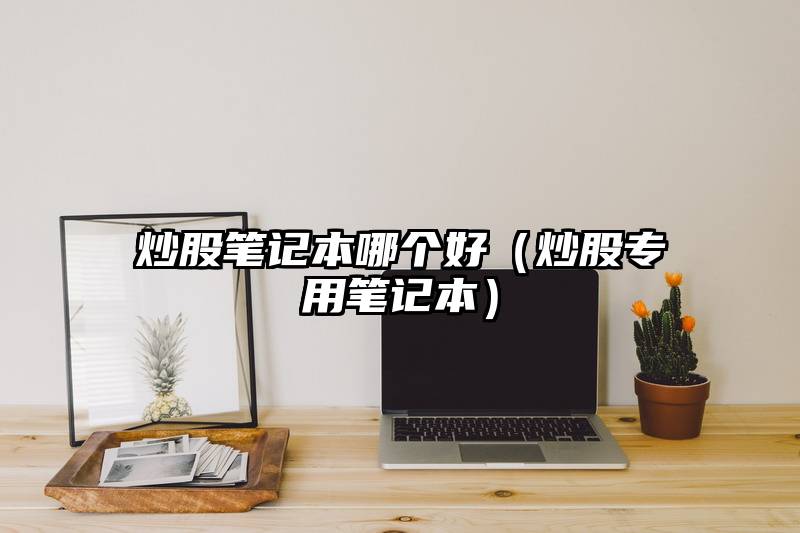 炒股笔记本哪个好（炒股专用笔记本）