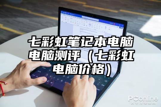 七彩虹笔记本电脑电脑测评（七彩虹电脑价格）