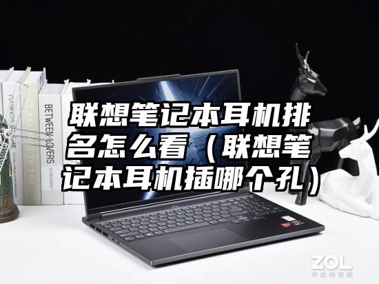 联想笔记本耳机排名怎么看（联想笔记本耳机插哪个孔）