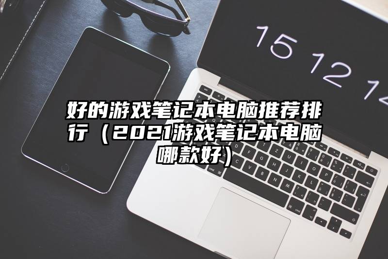 好的游戏笔记本电脑推荐排行（2021游戏笔记本电脑哪款好）