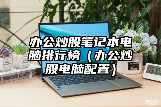 办公炒股笔记本电脑排行榜（办公炒股电脑配置）