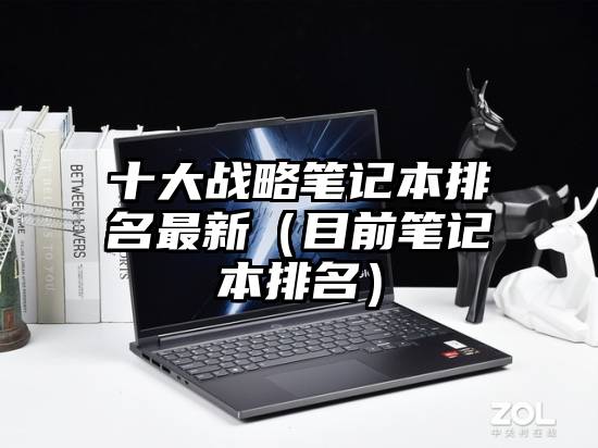 十大战略笔记本排名最新（目前笔记本排名）