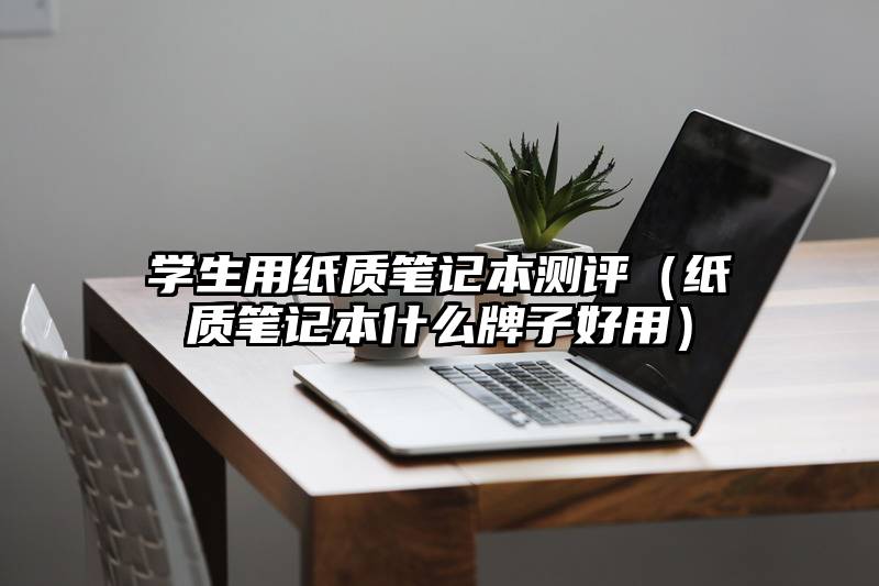 学生用纸质笔记本测评（纸质笔记本什么牌子好用）