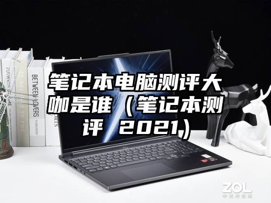 笔记本电脑测评大咖是谁（笔记本测评 2021）