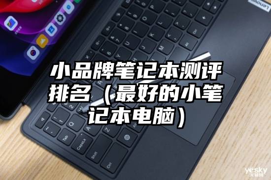 小品牌笔记本测评排名（最好的小笔记本电脑）