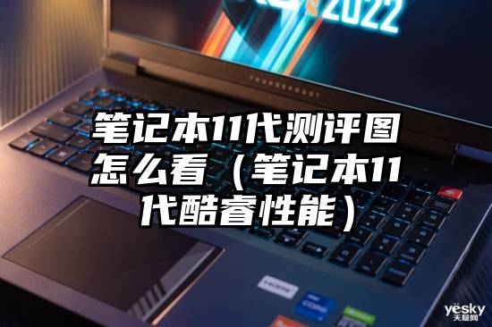 笔记本11代测评图怎么看（笔记本11代酷睿性能）