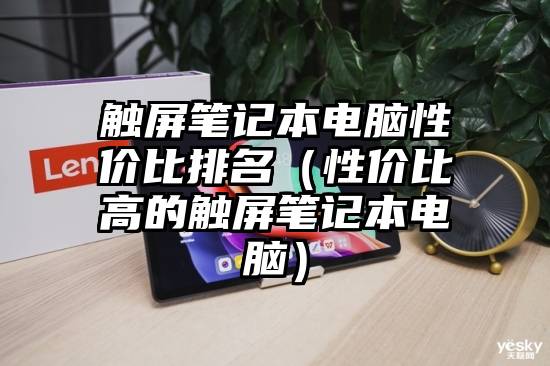 触屏笔记本电脑性价比排名（性价比高的触屏笔记本电脑）