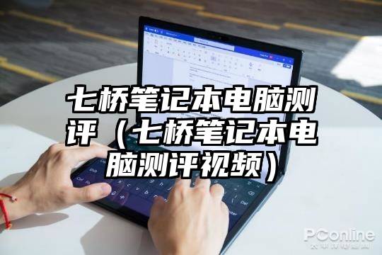 七桥笔记本电脑测评（七桥笔记本电脑测评视频）