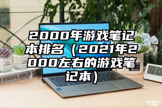 2000年游戏笔记本排名（2021年2000左右的游戏笔记本）