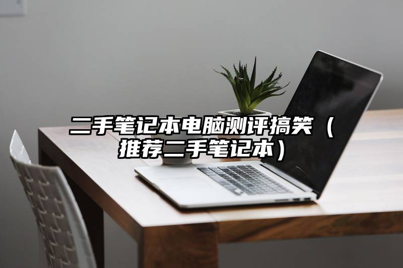 二手笔记本电脑测评搞笑（推荐二手笔记本）