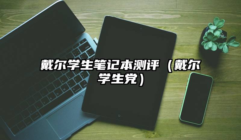 戴尔学生笔记本测评（戴尔学生党）