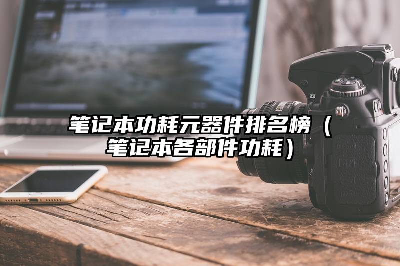 笔记本功耗元器件排名榜（笔记本各部件功耗）