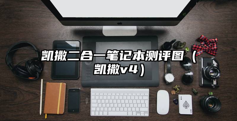 凯撒二合一笔记本测评图（凯撒v4）