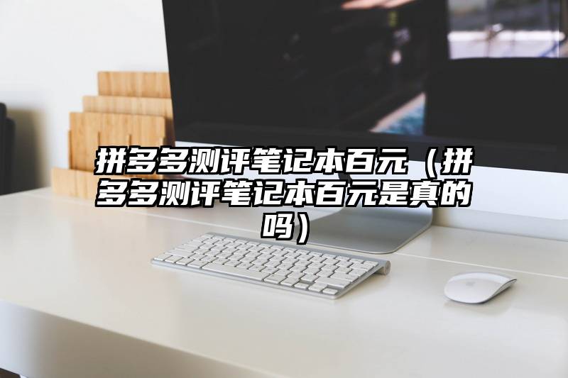 拼多多测评笔记本百元（拼多多测评笔记本百元是真的吗）