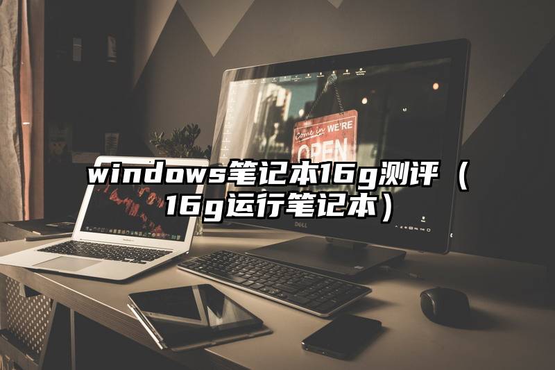 windows笔记本16g测评（16g运行笔记本）