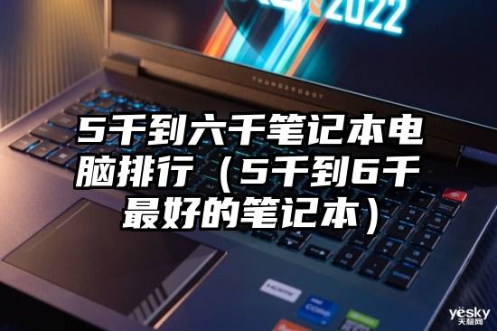 5千到六千笔记本电脑排行（5千到6千最好的笔记本）