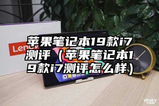 苹果笔记本19款i7测评（苹果笔记本19款i7测评怎么样）