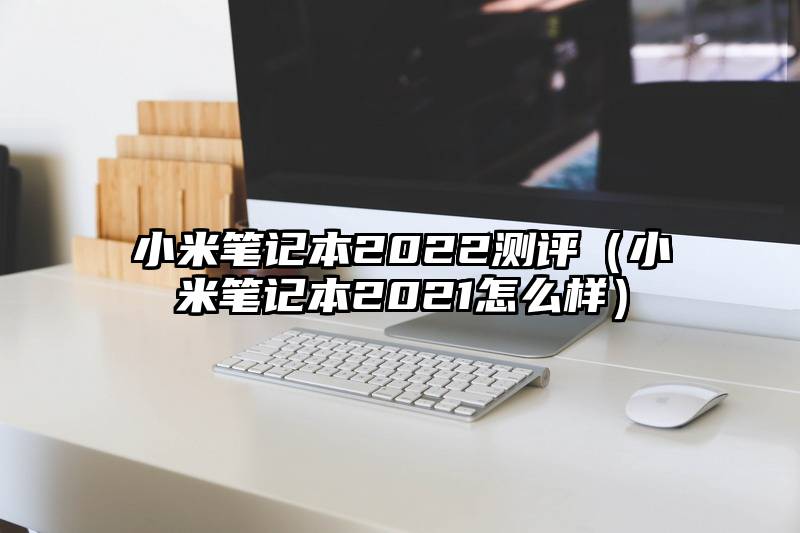 小米笔记本2022测评（小米笔记本2021怎么样）