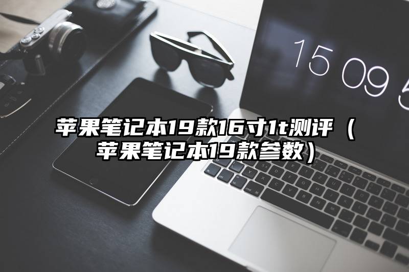 苹果笔记本19款16寸1t测评（苹果笔记本19款参数）