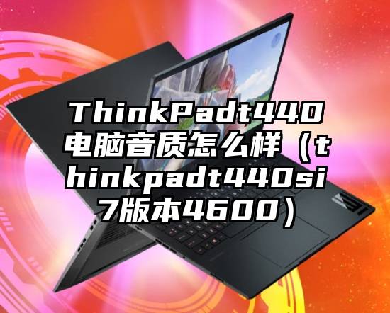 ThinkPadt440电脑音质怎么样（thinkpadt440si7版本4600）