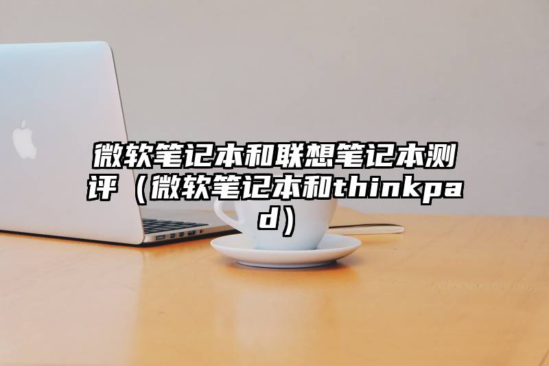 微软笔记本和联想笔记本测评（微软笔记本和thinkpad）