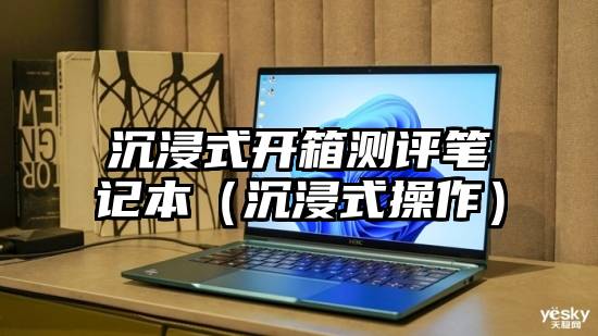 沉浸式开箱测评笔记本（沉浸式操作）