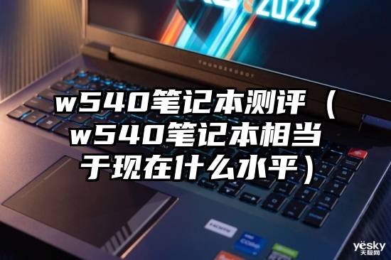 w540笔记本测评（w540笔记本相当于现在什么水平）