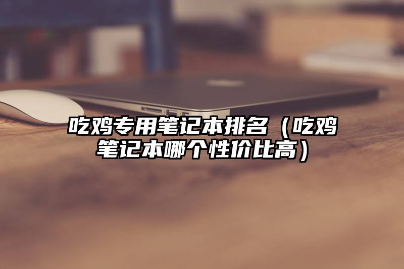 吃鸡专用笔记本排名（吃鸡笔记本哪个性价比高）