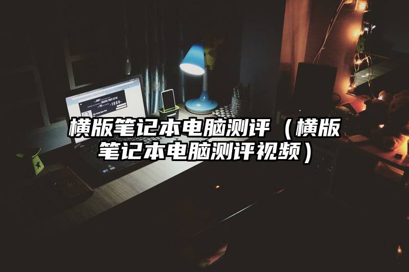 横版笔记本电脑测评（横版笔记本电脑测评视频）