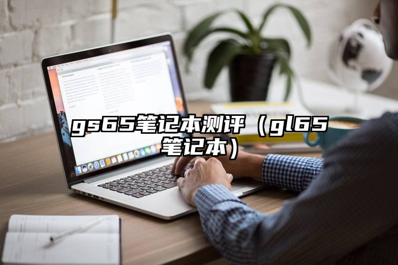 gs65笔记本测评（gl65笔记本）