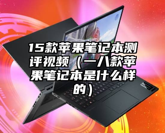 15款苹果笔记本测评视频（一八款苹果笔记本是什么样的）
