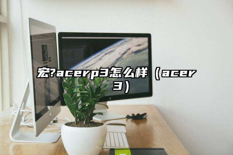 宏?acerp3怎么样（acer 3）