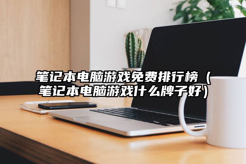 笔记本电脑游戏免费排行榜（笔记本电脑游戏什么牌子好）