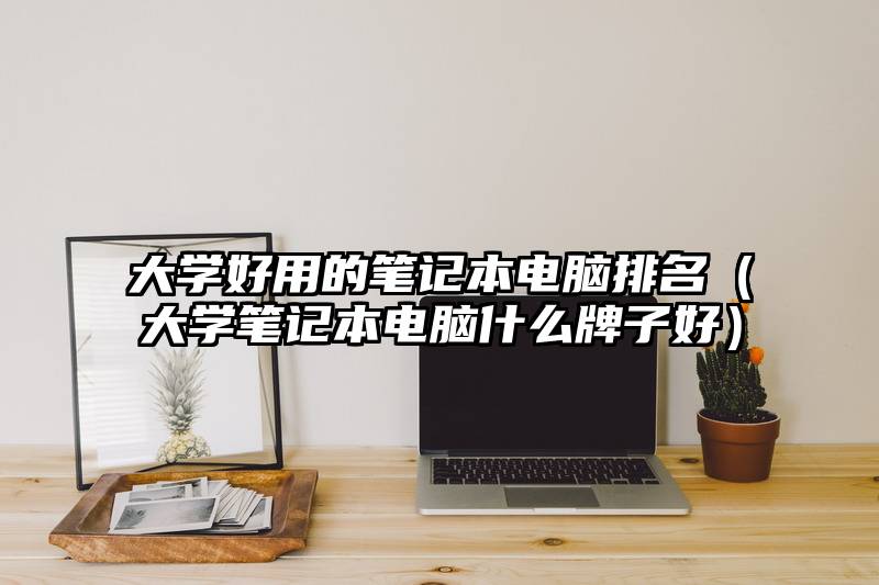 大学好用的笔记本电脑排名（大学笔记本电脑什么牌子好）