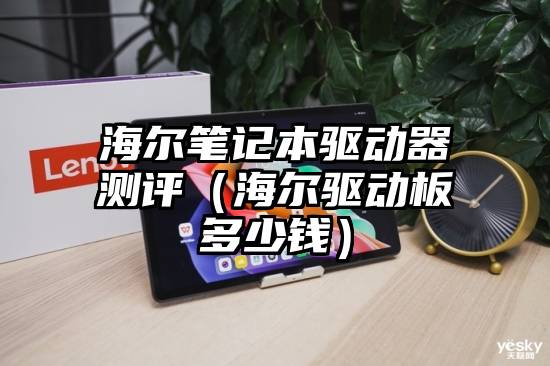 海尔笔记本驱动器测评（海尔驱动板多少钱）