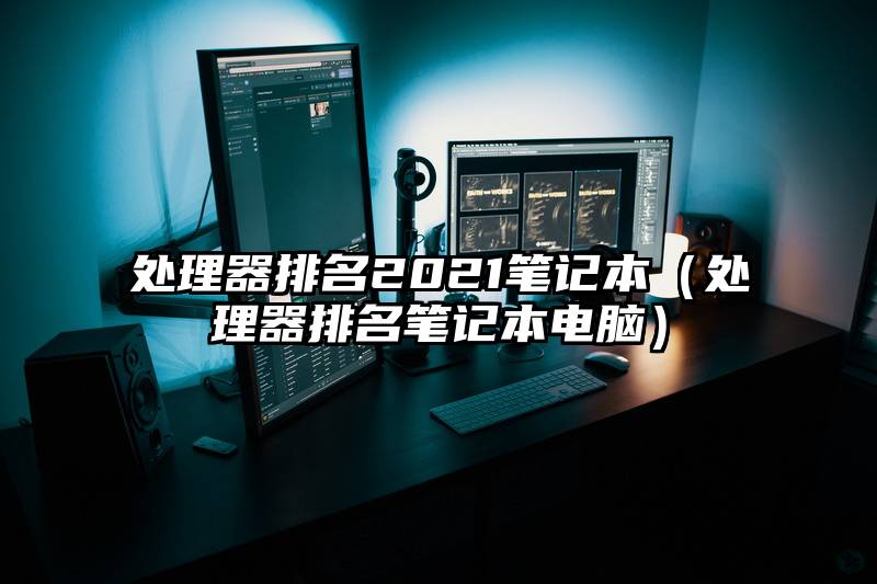 处理器排名2021笔记本（处理器排名笔记本电脑）