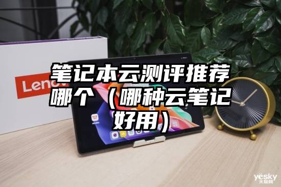 笔记本云测评推荐哪个（哪种云笔记好用）