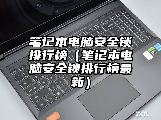 笔记本电脑安全锁排行榜（笔记本电脑安全锁排行榜最新）