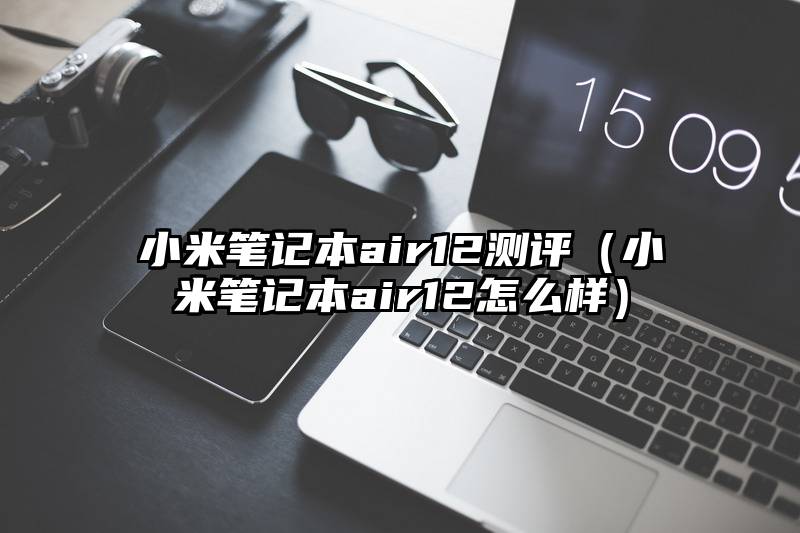 小米笔记本air12测评（小米笔记本air12怎么样）